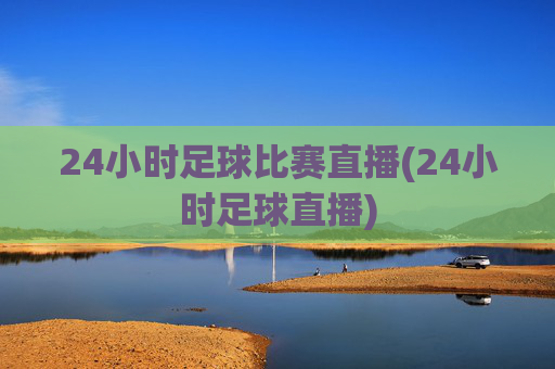 24小时足球比赛直播(24小时足球直播)