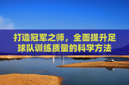 打造冠军之师,全面提升足球队训练质量的科学方法