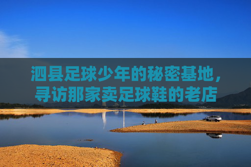 泗县足球少年的秘密基地,寻访那家卖足球鞋的老店