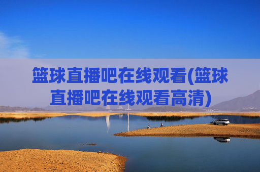 篮球直播吧在线观看(篮球直播吧在线观看高清)