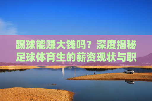 踢球能赚大钱吗？深度揭秘足球体育生的薪资现状与职业出路