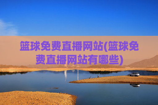 篮球免费直播网站(篮球免费直播网站有哪些)