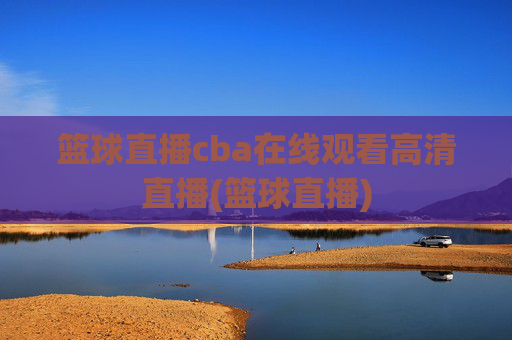 篮球直播cba在线观看高清直播(篮球直播)