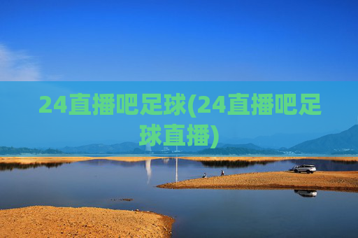 24直播吧足球(24直播吧足球直播)