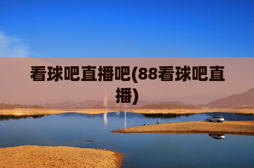看球吧直播吧(88看球吧直播)
