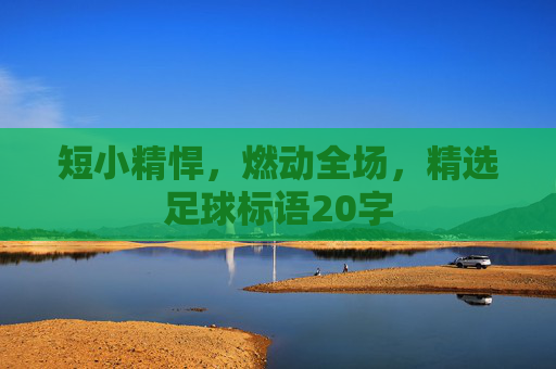 短小精悍,燃动全场,精选足球标语20字