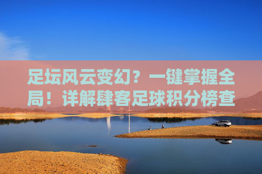 足坛风云变幻?一键掌握全局!详解肆客足球积分榜查询的极致体验