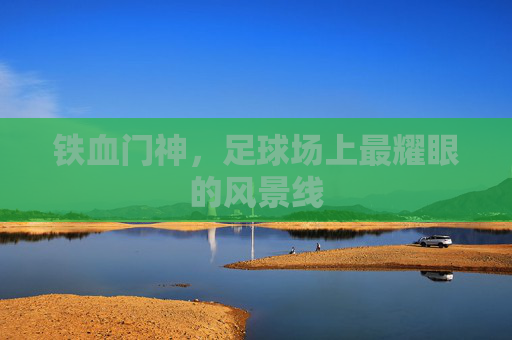 铁血门神,足球场上最耀眼的风景线