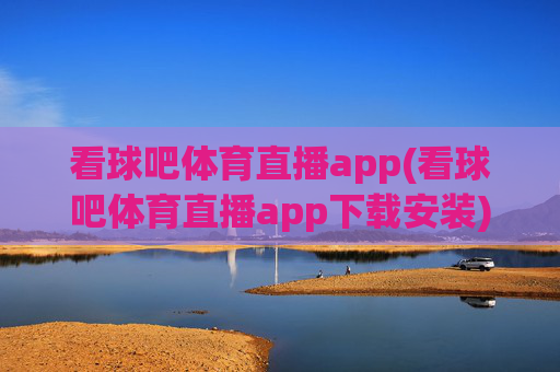看球吧体育直播app(看球吧体育直播app下载安装)