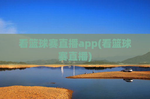 看篮球赛直播app(看篮球赛直播)