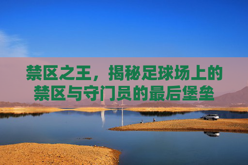 禁区之王，揭秘足球场上的禁区与守门员的最后堡垒