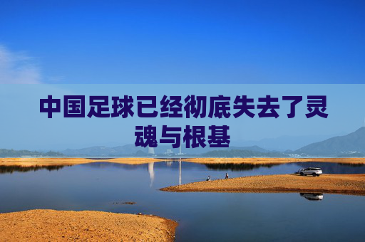 中国足球已经彻底失去了灵魂与根基