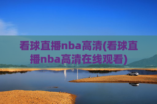 看球直播nba高清(看球直播nba高清在线观看)