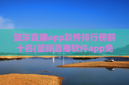 篮球直播app软件排行榜前十名(篮球直播软件app免费下载)