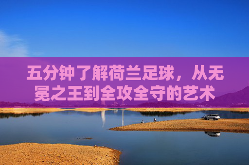 五分钟了解荷兰足球，从无冕之王到全攻全守的艺术