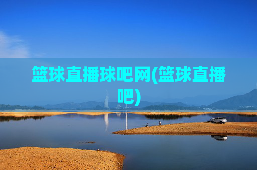 篮球直播球吧网(篮球直播吧)
