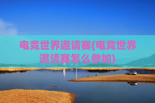 电竞世界邀请赛(电竞世界邀请赛怎么参加)