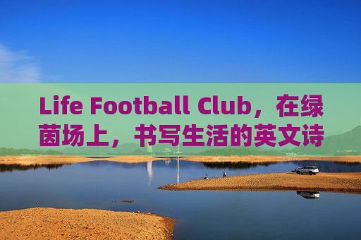 Life Football Club,在绿茵场上,书写生活的英文诗篇