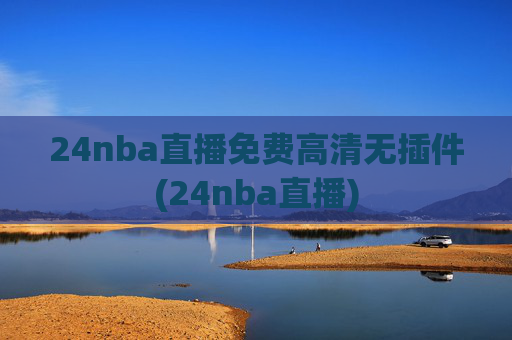 24nba直播免费高清无插件(24nba直播)