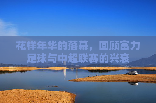 花样年华的落幕，回顾富力足球与中超联赛的兴衰