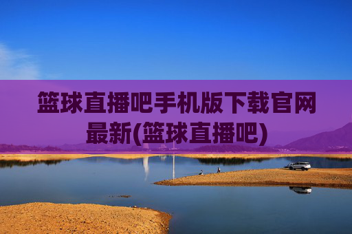 篮球直播吧手机版下载官网最新(篮球直播吧)