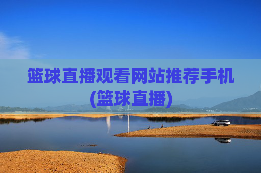 篮球直播观看网站推荐手机(篮球直播)