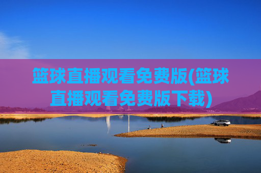 篮球直播观看免费版(篮球直播观看免费版下载)