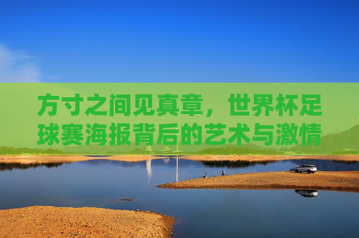 方寸之间见真章,世界杯足球赛海报背后的艺术与激情