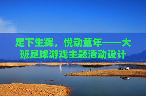 足下生辉,悦动童年——大班足球游戏主题活动设计