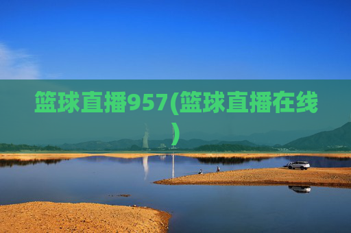 篮球直播957(篮球直播在线)