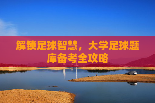 解锁足球智慧,大学足球题库备考全攻略