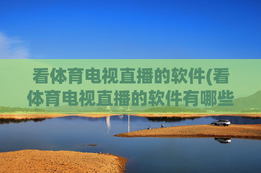 看体育电视直播的软件(看体育电视直播的软件有哪些)