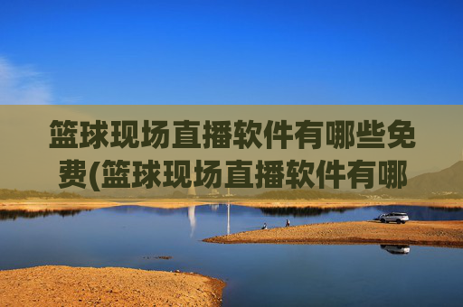 篮球现场直播软件有哪些免费(篮球现场直播软件有哪些免费的)