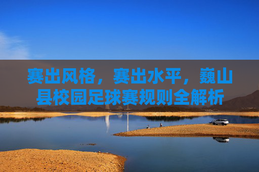 赛出风格,赛出水平,巍山县校园足球赛规则全解析