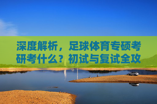 深度解析,足球体育专硕考研考什么?初试与复试全攻略