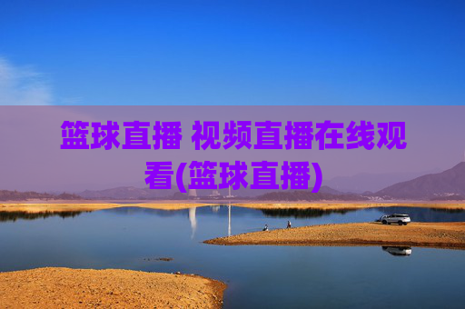 篮球直播 视频直播在线观看(篮球直播)