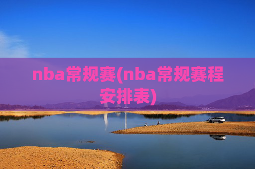 nba常规赛(nba常规赛程安排表)