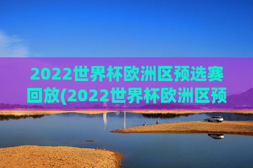 2022世界杯欧洲区预选赛回放(2022世界杯欧洲区预选赛回放视频)