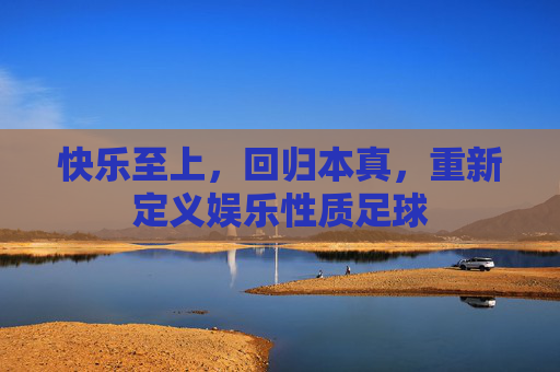 快乐至上,回归本真,重新定义娱乐性质足球
