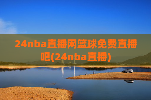 24nba直播网篮球免费直播吧(24nba直播)