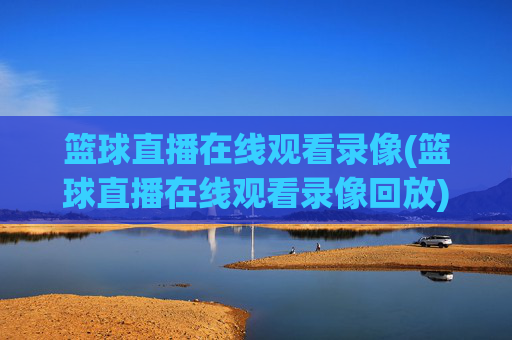 篮球直播在线观看录像(篮球直播在线观看录像回放)