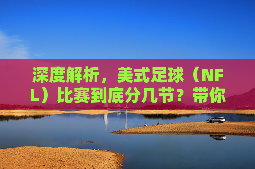 深度解析,美式足球(NFL)比赛到底分几节?带你读懂比赛节奏