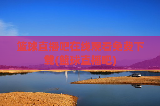 篮球直播吧在线观看免费下载(篮球直播吧)