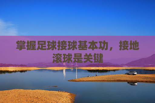 掌握足球接球基本功，接地滚球是关键