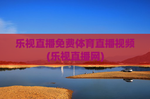乐视直播免费体育直播视频(乐视直播网)