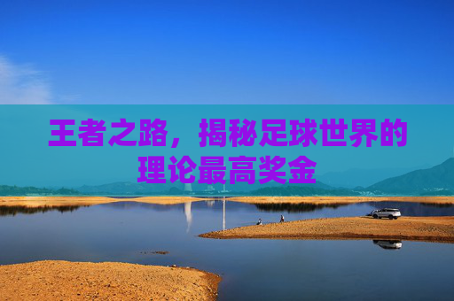 王者之路,揭秘足球世界的理论最高奖金