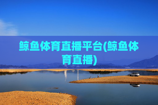 鲸鱼体育直播平台(鲸鱼体育直播)