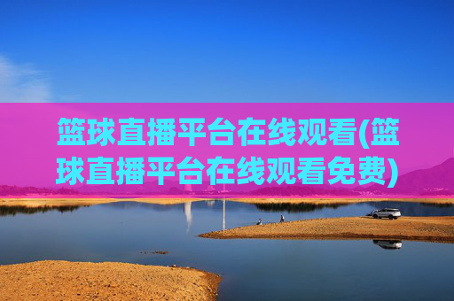篮球直播平台在线观看(篮球直播平台在线观看免费)