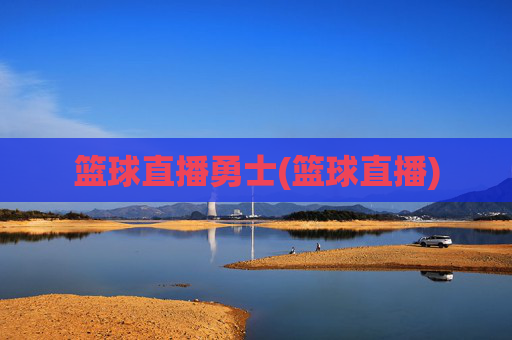 篮球直播勇士(篮球直播)