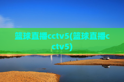 篮球直播cctv5(篮球直播cctv5)
